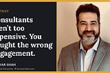 Consultants aren’t too expensive. You bought the wrong engagement.