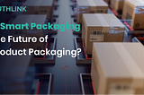 Is Smart Packaging the Future of Product Packaging?