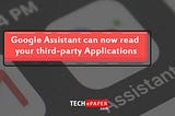 Google Assistant can now read your third-party Applications