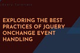 Exploring the Best Practices of jQuery onchange Event Handling