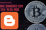 COMECE MONETIZANDO HOJE SEU BLOGGER! E GANHE BITCOIN