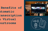 7 Benefits of Automatic Transcription in Virtual Courtrooms