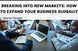 Breaking into New Markets: How to Expand Your Business Globally