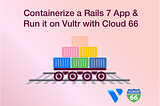 Containerize a Rails 7 App and Run it on Vultr with Cloud 66