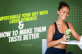 Supercharge Your Diet with Green Powders and How to Make Them Taste Better