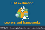 Evaluating LLMs: complex scorers and evaluation frameworks