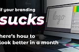 If Your Branding Sucks…Here’s How to Look Better in A Month