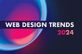 5 Trends in Website Design for 2024