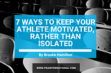 7 Ways To Keep Your Athlete Feeling Motivated Rather Than Isolated -