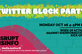 Twitter Block Party: Monday October 26 4-5 PM ET. Week of Action Against Disinformation Kickoff. DisruptDisinfo. MediaJustice