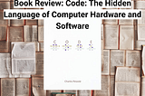 Book Review: Code: The Hidden Language of Computer Hardware and Software