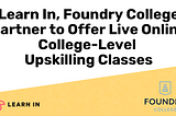 Learn In, Foundry College Partner to Offer Live Online College-Level Upskilling Classes