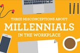 Three Misconceptions About Millennials In The Workplace