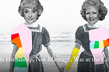 What if Friendship Like The Golden Girls, Not Marriage, Was at the Center of Life?