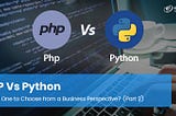 PHP vs Python -Which One Should You Choose for Your Business?(Part-2)