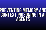 Preventing Memory and Context Poisoning in AI Agents