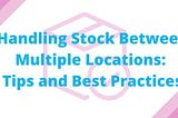 Handling Stock Between Multiple Locations: Tips and Best Practices