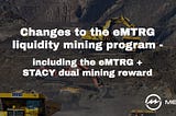 Changes to the eMTRG liquidity mining program, including the eMTRG + STACY dual mining reward