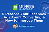 5 Reasons Your Facebook Ads Aren’t Converting & How to Improve Them