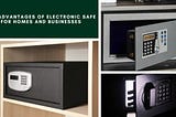 The Benefits of Electronic Safes for Homes and Businesses: A Comprehensive Guide