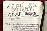 Black pen on a page in an open notebook that reads: IF IT DON’T WORK ON PAPER, IT DON’T WORK — No matter how well your digital task management system is organise, how well it works for you, there’s something missing if your world would fall apart without it.