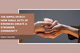 The Ripple Effect: How Small Acts Of Kindness Create A Stronger Community — Glenn Hechler I…