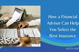 How a Financial Advisor Can Help You Select the Best Insurance