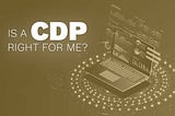 Is a CDP right for me?