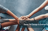 Having The Courage To Embrace Trust