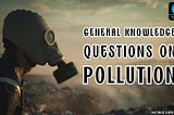 Pollution | General Knowledge Questions With Answers — Scholarwiz