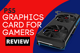 PS5 GRAPHICS CARD FOR GAMERS — REVIEW — AboutthePC