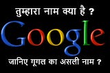 Google tumhara naam kya hai — जानिए गूगल का असली नाम क्या है ? |