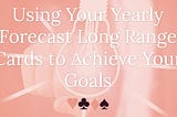 Using Your Yearly Forecast Long Range Cards to Achieve Your Goals