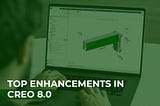 TOP ENHANCEMENTS IN CREO 8.0