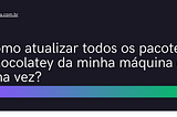 [shorts] Como atualizar todos os pacotes Chocolatey da minha máquina de uma vez? — Iago Frota