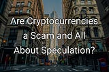 Are Cryptocurrencies a Scam and All About Speculation?