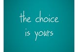 Choice is yours