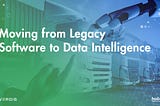 Moving from Legacy Software to Data Intelligence