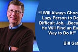 “I will always choose a lazy person to do a difficult job because he will find an easy way to do it.” Bill Gates