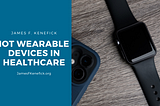 IoT Wearable Devices in Healthcare | James F. Kenefick