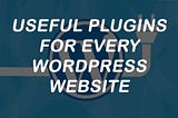 4 most useful plugins for WordPress Website