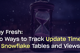 Stay Fresh: Two Ways to Track Update Times for Snowflake Tables and Views