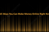 15 Ways You Can Make Money Online Right Now