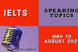 IELTS Speaking Topics 2021 — May To August