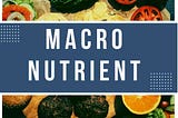 All you should know about Macro Nutrients?