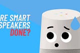 Are smart speakers done?