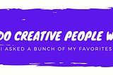 How Creative People Work