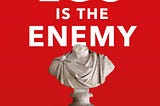 Ego Is The Enemy By Ryan Holiday — Summary