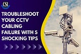 Troubleshoot Your CCTV Cabling Failure With 5 Shocking Tips