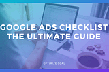 Google Ads Checklist: The Ultimate Guide — Optimize Goal